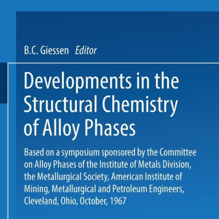 Developments in the Structural Chemistry of Alloy Phases Based on a Symposium Sponsored by the Committee on Alloy Phases of the Institute of Metals  Engineers Cleveland Ohio October 1967