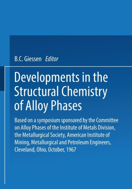 Developments in the Structural Chemistry of Alloy Phases Based on a Symposium Sponsored by the Committee on Alloy Phases of the Institute of Metals  Engineers Cleveland Ohio October 1967