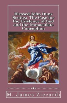 Blessed John Duns Scotus The Case for the Existence of God and the Immaculate Conception