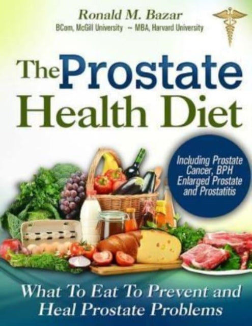 The Prostate Health Diet What to Eat to Prevent and Heal Prostate Problems Including Prostate Cancer BPH Enlarged Prostate and Prostatitis