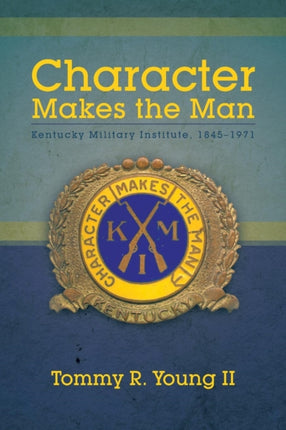 Character Makes the Man Kentucky Military Institute 18451971