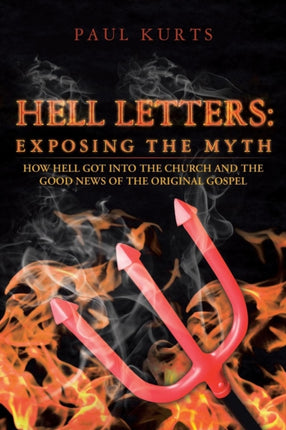 Hell Letters Exposing the Myth How Hell Got into the Church and the Good News of the Original Gospel
