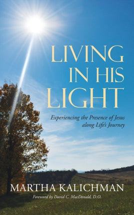 Living in His Light Experiencing the Presence of Jesus along Lifes Journey