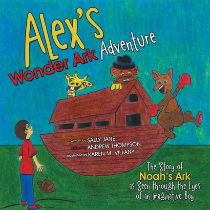 Alexs Wonder Ark Adventure The Story of Noahs Ark as Seen through the Eyes of an Imaginative Boy