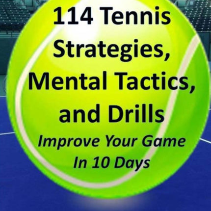114 Tennis Strategies Mental Tactics and Drills Improve Your Game in 10 Days