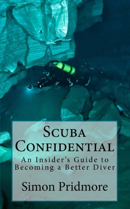 Scuba Confidential An Insiders Guide to Becoming a Better Diver A Insiders Guide to Becoming a Better Diver 2 The Scuba Series