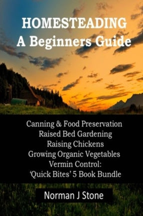 Homesteading  A Beginners GuideCanning  Food Preservation Raised Bed Gardening Raising Chickens Growing Organic Vegetables Vermin Control Quick Bites 5 Book Bundle