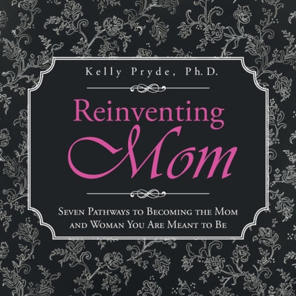 Reinventing Mom Seven Pathways to Becoming the Mom and Woman You Are Meant to Be