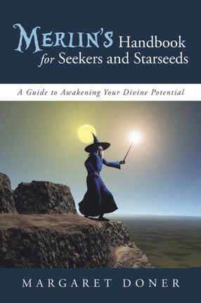 Merlins Handbook for Seekers and Starseeds A Guide to Awakening Your Divine Potential