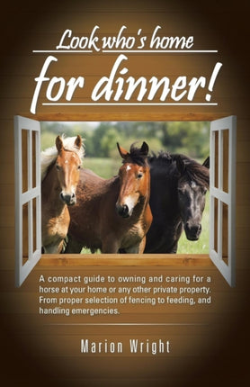Look whos home for dinner A compact guide to owning and caring for a horse at your home or any other private property From proper selection of fencing to feeding and handling emergencies