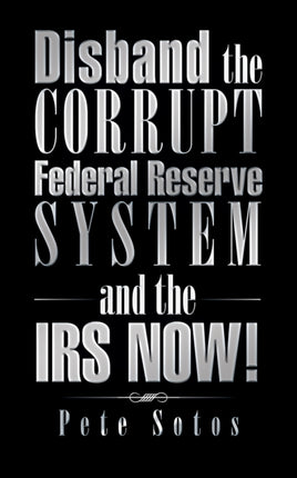 Disband the Corrupt Federal Reserve System and the IRS NOW