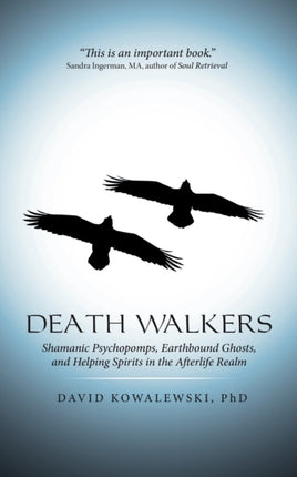 Death Walkers Shamanic Psychopomps Earthbound Ghosts and Helping Spirits in the Afterlife Realm