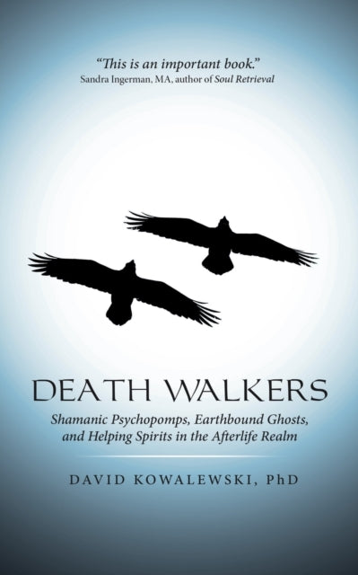Death Walkers Shamanic Psychopomps Earthbound Ghosts and Helping Spirits in the Afterlife Realm