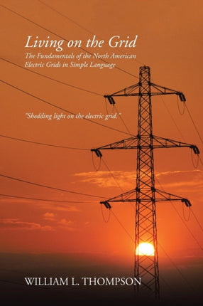 Living on the Grid The Fundamentals of the North American Electric Grids in Simple Language