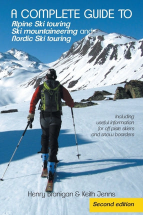A Complete Guide to Alpine Ski Touring Ski Mountaineering and Nordic Ski Touring Including Useful Information for Off Piste Skiers and Snow Boarders Second Edition