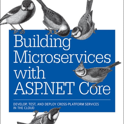 Building Microservices with ASP.NET Core: Develop, Test, and Deploy Cross-Platform Services in the Cloud