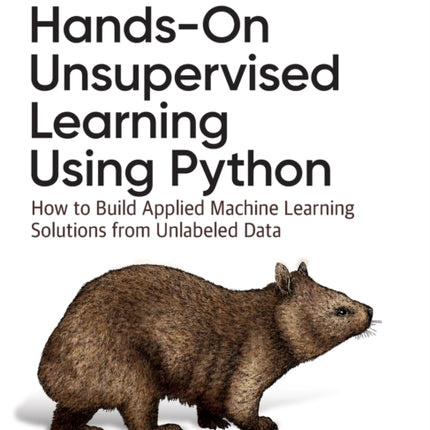 Hands-On Unsupervised Learning Using Python: How to Build Applied Machine Learning Solutions from Unlabeled Data