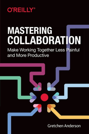 Mastering Collaboration: Make Working Together Less Painful and More Productive