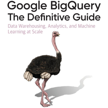 Google BigQuery: The Definitive Guide: Data Warehousing, Analytics, and Machine Learning at Scale