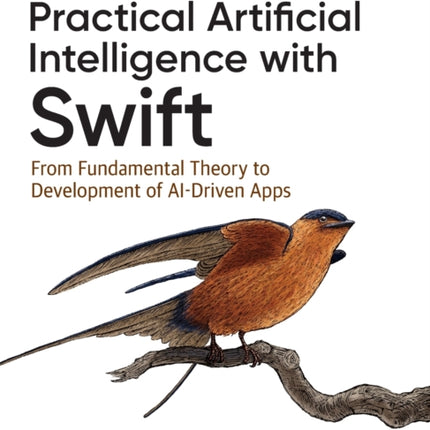 Practical Artificial Intelligence with Swift: From Fundamental Theory to Development of AI-Driven Apps