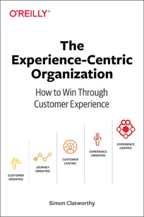 Experience-Centric Organization, The: How to win through customer experience