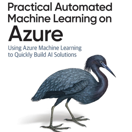 Practical Automated Machine Learning on Azure: Using Azure Machine Learning to Quickly Build AI Solutions