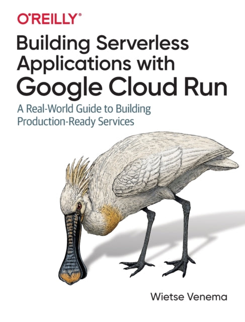 Building Serverless Applications with Google Cloud Run: A Real-World Guide to Building Production-Ready Services