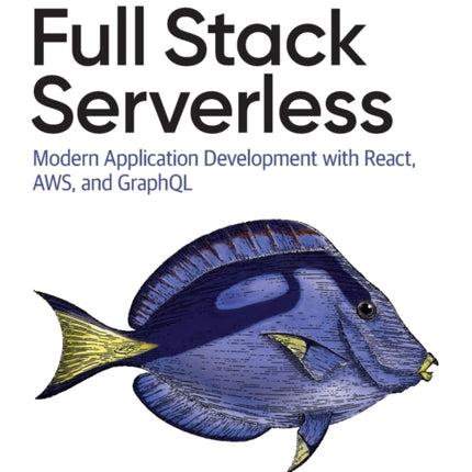 Full Stack Serverless: Modern Application Development with React, AWS, and GraphQL