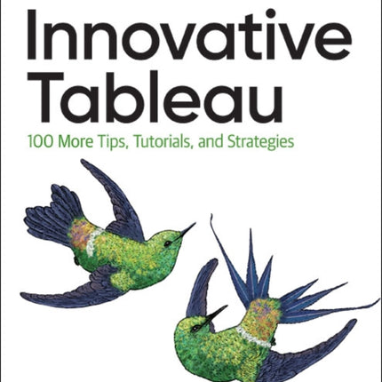 Innovative Tableau: 100 More Tips, Tutorials, and Strategies