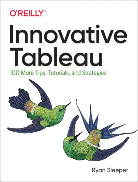 Innovative Tableau: 100 More Tips, Tutorials, and Strategies