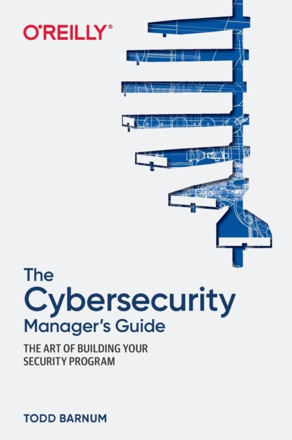 The Cybersecurity Manager's Guide: The Art of Building Your Security Program