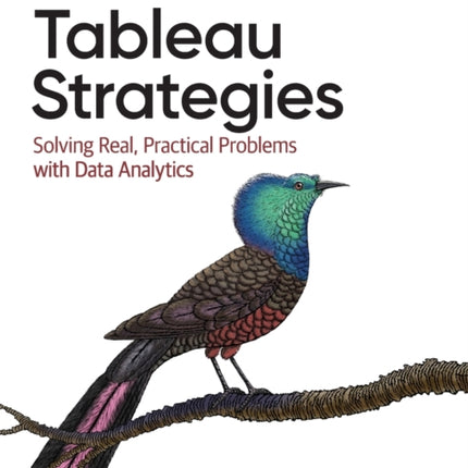 Tableau Strategies: Solving Real, Practical Problems with Data Analytics