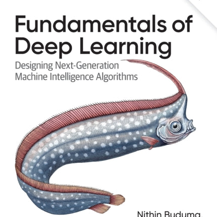 Fundamentals of Deep Learning: Designing Next-Generation Machine Intelligence Algorithms