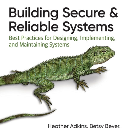 Building Secure and Reliable Systems: Best Practices for Designing, Implementing, and Maintaining Systems