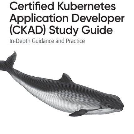 Certified Kubernetes Application Developer (CKAD) Study Guide: In-Depth Guidance and Practice