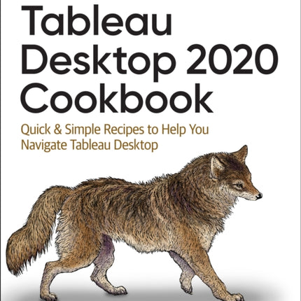 Tableau Desktop Cookbook: Quick & Simple Recipes to Help You Navigate Tableau Desktop