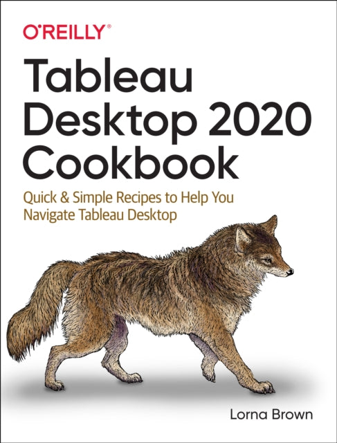 Tableau Desktop Cookbook: Quick & Simple Recipes to Help You Navigate Tableau Desktop