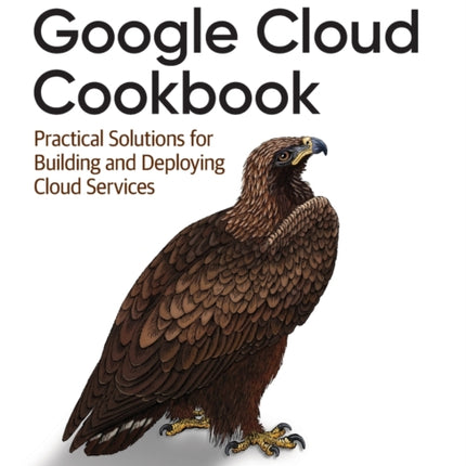 Google Cloud Cookbook: Practical Solutions for Building and Deploying Cloud Services