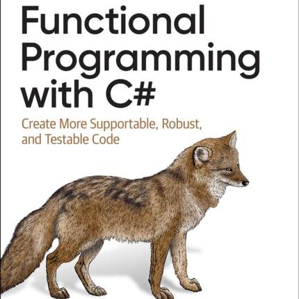 Functional Programming with C#: Create More Supportable, Robust, and Testable Code