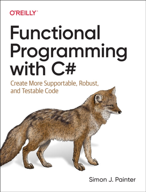 Functional Programming with C#: Create More Supportable, Robust, and Testable Code