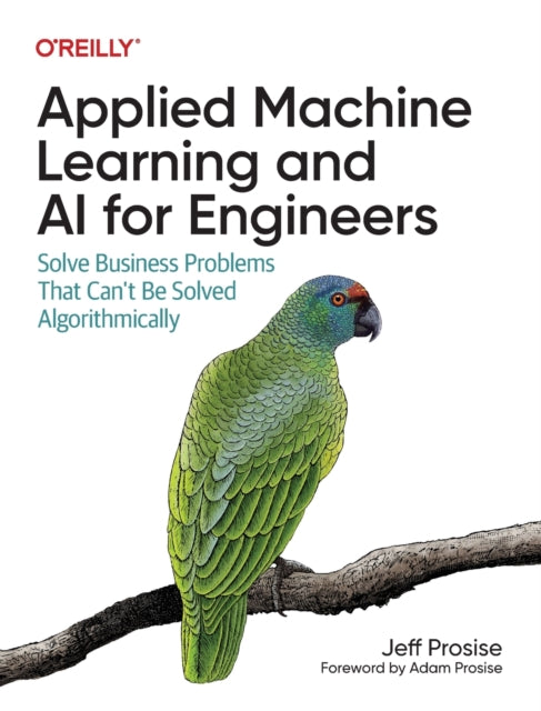 Applied Machine Learning and AI for Engineers: Solve Business Problems That Can't Be Solved Algorithmically