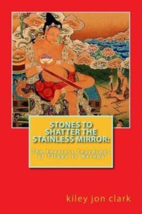 Stones to Shatter the Stainless Mirror The Fearless Teachings of Tilopa to Naropa