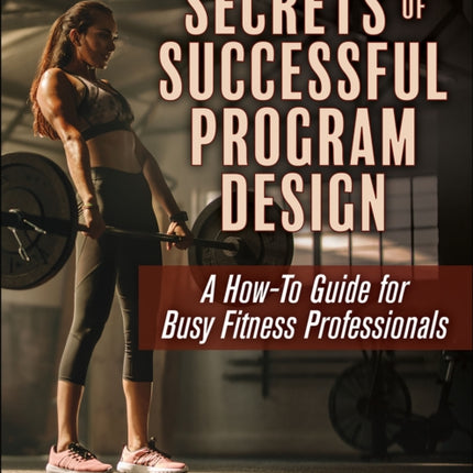 Secrets of Successful Program Design: A How-To Guide for Busy Fitness Professionals