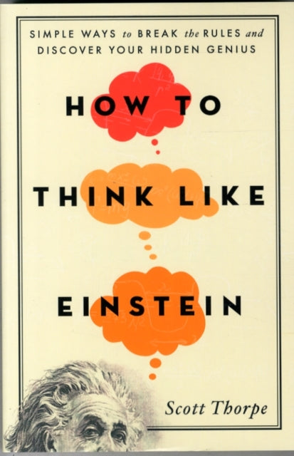 How to Think Like Einstein: Simple Ways to Break the Rules and Discover Your Hidden Genius