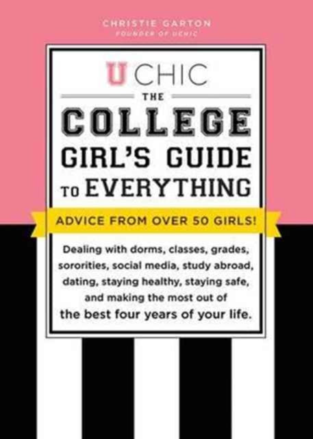 U Chic: The College Girl's Guide to Everything: Dealing with Dorms, Classes, Sororities, Social Media, Dating, Staying Safe, and Making the Most Out of the Best Four Years of Your Life