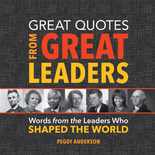 Great Quotes from Great Leaders: Words from the Leaders Who Shaped the World