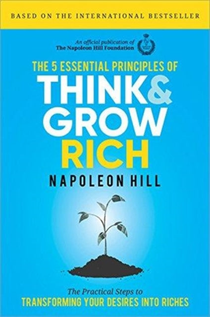 The 5 Essential Principles of Think and Grow Rich: The Practical Steps to Transforming Your Desires into Riches