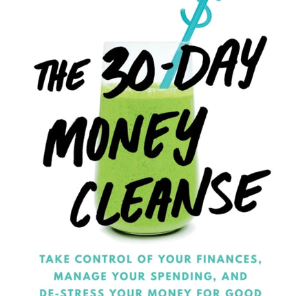 The 30-Day Money Cleanse: Take control of your finances, manage your spending, and de-stress your money for good