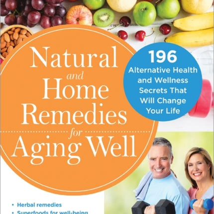 Natural and Home Remedies for Aging Well: 196 Alternative Health and Wellness Secrets That Will Change Your Life