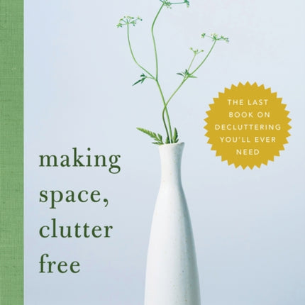 Making Space, Clutter Free: The Last Book on Decluttering You’ll Ever Need